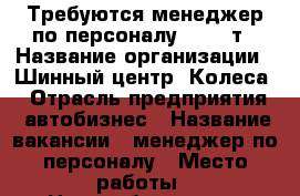 Требуются менеджер по персоналу, 30000т › Название организации ­ Шинный центр “Колеса“ › Отрасль предприятия ­ автобизнес › Название вакансии ­ менеджер по персоналу › Место работы ­ Новочебоксарск › Подчинение ­ Начальнику отдела персонала и коммуникации › Минимальный оклад ­ 15 000 › Максимальный оклад ­ 30 000 › Возраст от ­ 18 › Возраст до ­ 55 - Чувашия респ., Новочебоксарск г. Работа » Вакансии   . Чувашия респ.